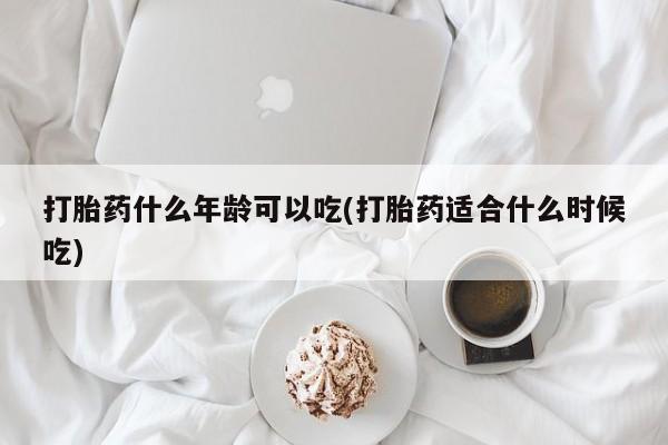 米非米索购买微信打胎药什么年龄可以吃(打胎药适合什么时候吃)