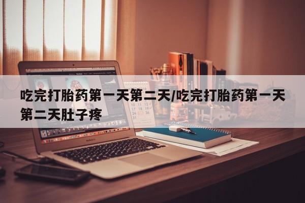 米非米索购买微信吃完打胎药第一天第二天/吃完打胎药第一天第二天肚子疼