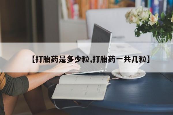 米非米索购买微信【打胎药是多少粒,打胎药一共几粒】