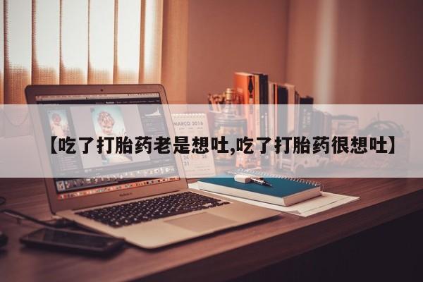 米非米索购买微信【吃了打胎药老是想吐,吃了打胎药很想吐】