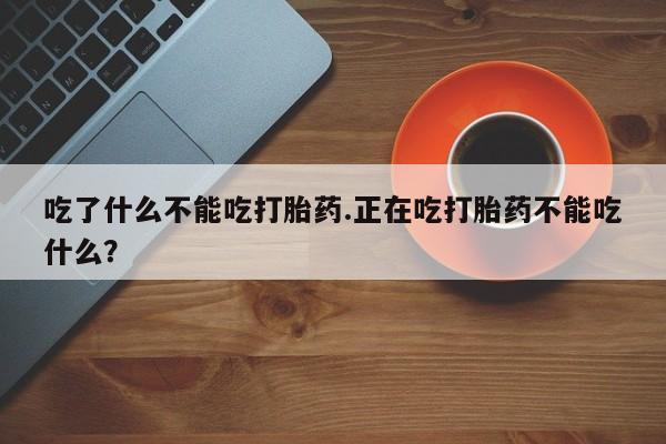 米非米索购买微信吃了什么不能吃打胎药.正在吃打胎药不能吃什么？