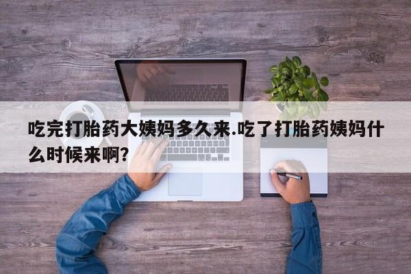 米非米索购买微信吃完打胎药大姨妈多久来.吃了打胎药姨妈什么时候来啊？
