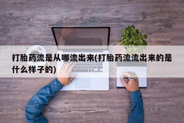 米非米索购买微信打胎药流是从哪流出来(打胎药流流出来的是什么样子的)
