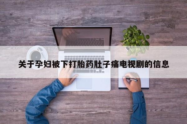 米非米索购买微信关于孕妇被下打胎药肚子痛电视剧的信息