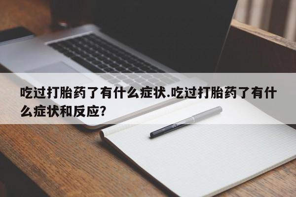 米非米索购买微信吃过打胎药了有什么症状.吃过打胎药了有什么症状和反应？