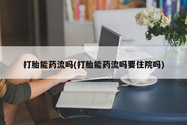 米非米索购买微信打胎能药流吗(打胎能药流吗要住院吗)