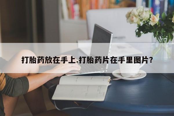 米非米索购买微信打胎药放在手上.打胎药片在手里图片?