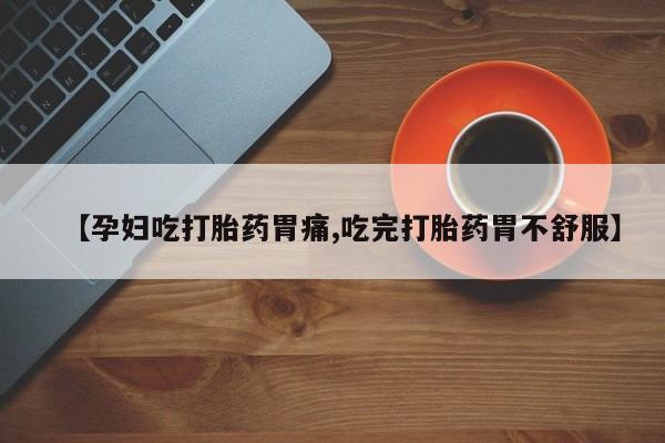 米非米索购买微信【孕妇吃打胎药胃痛,吃完打胎药胃不舒服】
