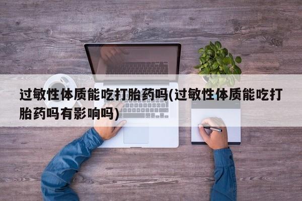 米非米索购买微信过敏性体质能吃打胎药吗(过敏性体质能吃打胎药吗有影响吗)