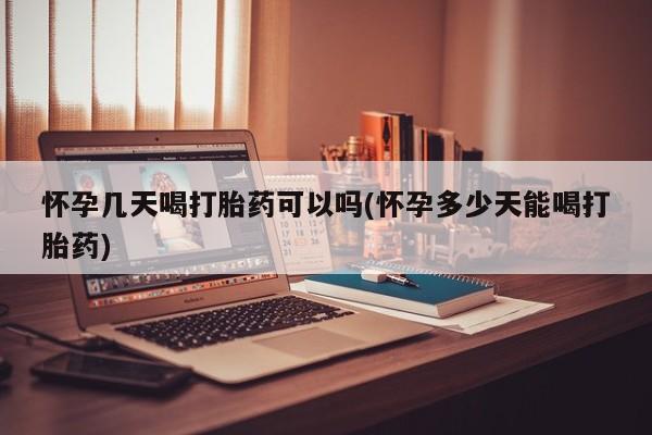 米非米索购买微信怀孕几天喝打胎药可以吗(怀孕多少天能喝打胎药)