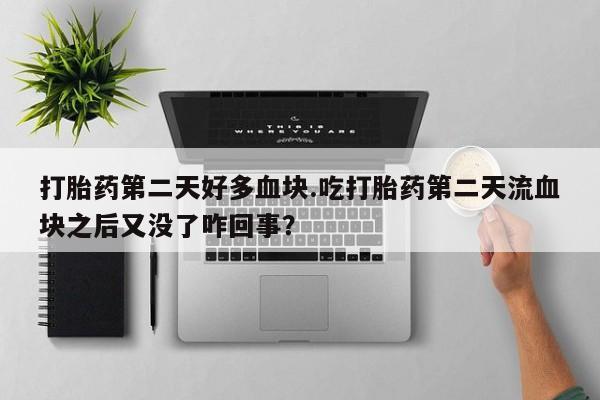 米非米索购买微信打胎药第二天好多血块.吃打胎药第二天流血块之后又没了咋回事？
