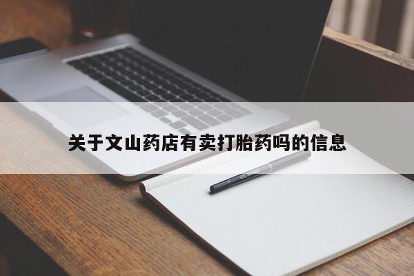米非米索购买微信关于文山药店有卖打胎药吗的信息