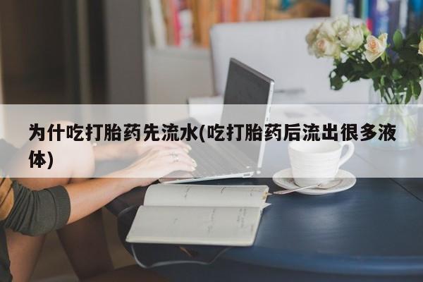 米非米索购买微信为什吃打胎药先流水(吃打胎药后流出很多液体)