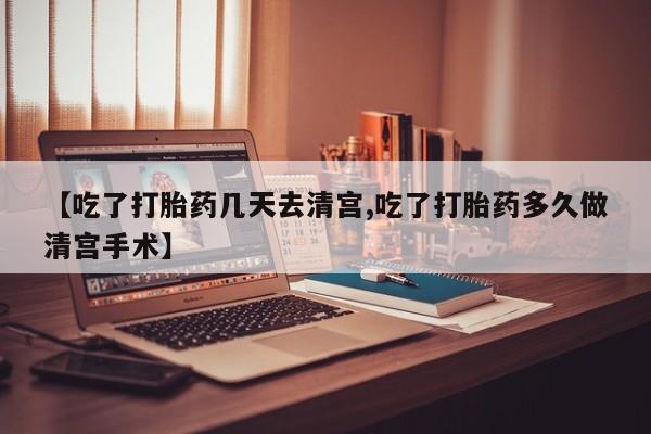 米非米索购买微信【吃了打胎药几天去清宫,吃了打胎药多久做清宫手术】