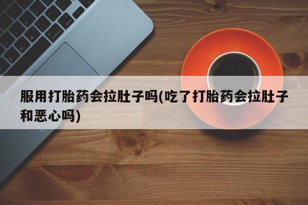 米非米索购买微信服用打胎药会拉肚子吗(吃了打胎药会拉肚子和恶心吗)