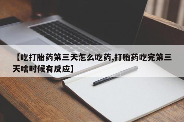 米非米索购买微信【吃打胎药第三天怎么吃药,打胎药吃完第三天啥时候有反应】