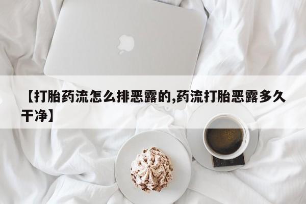 米非米索购买微信【打胎药流怎么排恶露的,药流打胎恶露多久干净】