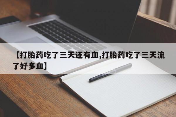 米非米索购买微信【打胎药吃了三天还有血,打胎药吃了三天流了好多血】