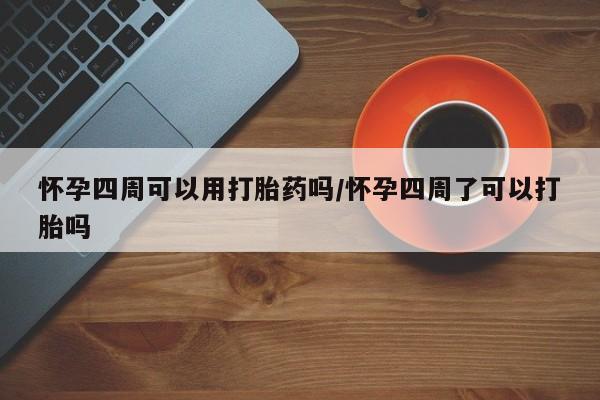 米非米索购买微信怀孕四周可以用打胎药吗/怀孕四周了可以打胎吗