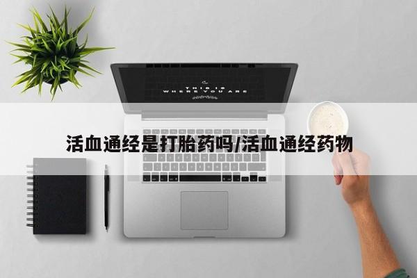 米非米索购买微信活血通经是打胎药吗/活血通经药物