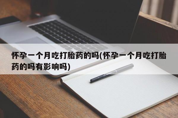 米非米索购买微信怀孕一个月吃打胎药的吗(怀孕一个月吃打胎药的吗有影响吗)