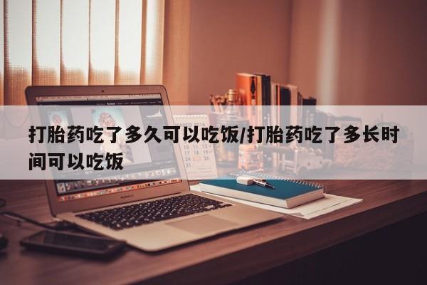 米非米索购买微信打胎药吃了多久可以吃饭/打胎药吃了多长时间可以吃饭