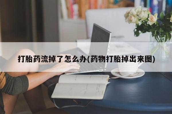 米非米索购买微信打胎药流掉了怎么办(药物打胎掉出来图)