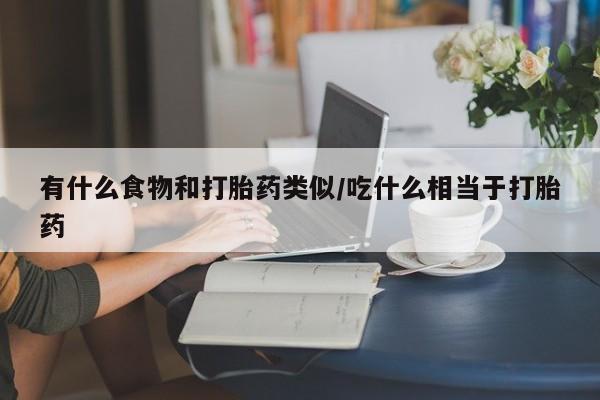 米非米索购买微信有什么食物和打胎药类似/吃什么相当于打胎药