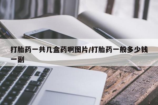 米非米索购买微信打胎药一共几盒药啊图片/打胎药一般多少钱一副