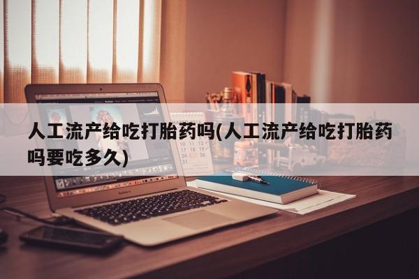米非米索购买微信人工流产给吃打胎药吗(人工流产给吃打胎药吗要吃多久)