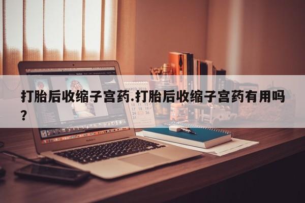 米非米索购买微信打胎后收缩子宫药.打胎后收缩子宫药有用吗？
