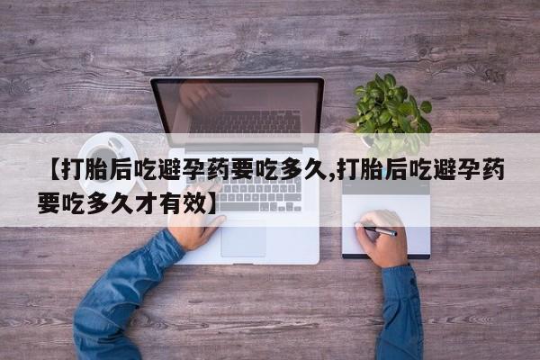 米非米索购买微信【打胎后吃避孕药要吃多久,打胎后吃避孕药要吃多久才有效】