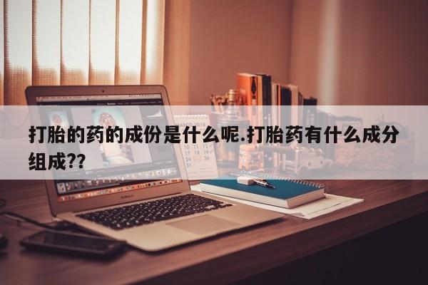 米非米索购买微信打胎的药的成份是什么呢.打胎药有什么成分组成?？