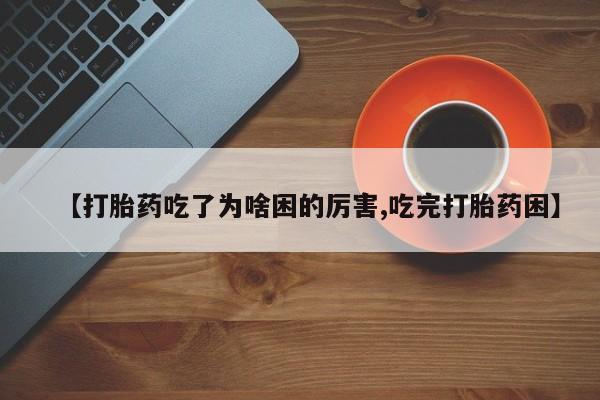 米非米索购买微信【打胎药吃了为啥困的厉害,吃完打胎药困】