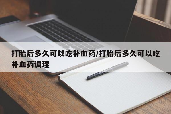 米非米索购买微信打胎后多久可以吃补血药/打胎后多久可以吃补血药调理