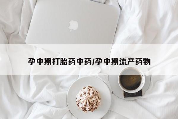米非米索购买微信孕中期打胎药中药/孕中期流产药物