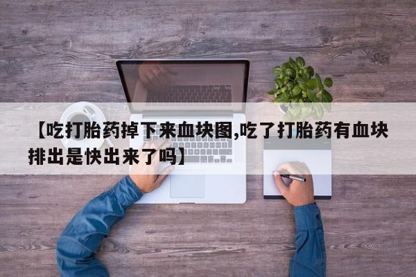米非米索购买微信【吃打胎药掉下来血块图,吃了打胎药有血块排出是快出来了吗】