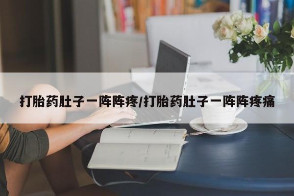 米非米索购买微信打胎药肚子一阵阵疼/打胎药肚子一阵阵疼痛