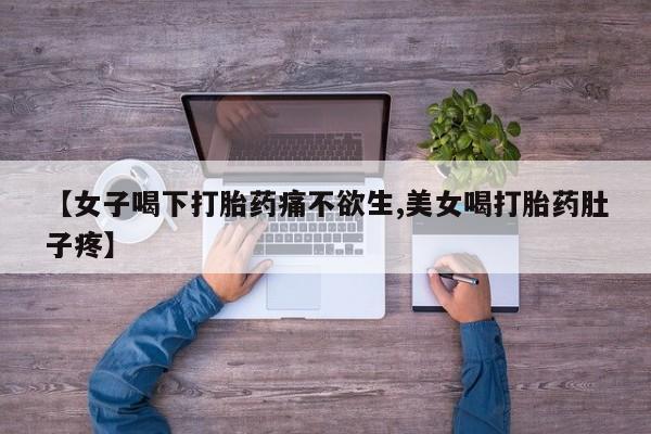 米非米索购买微信【女子喝下打胎药痛不欲生,美女喝打胎药肚子疼】