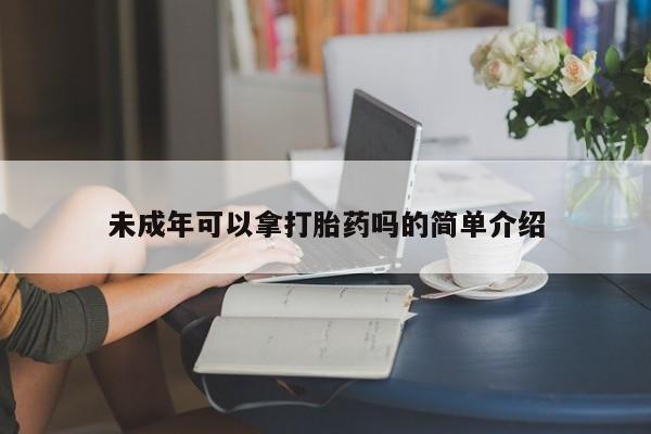 米非米索购买微信未成年可以拿打胎药吗的简单介绍
