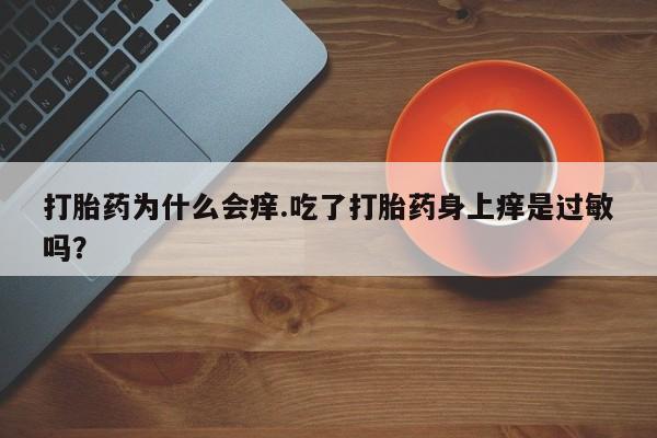 米非米索购买微信打胎药为什么会痒.吃了打胎药身上痒是过敏吗?