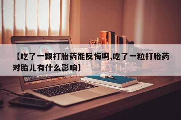 米非米索购买微信【吃了一颗打胎药能反悔吗,吃了一粒打胎药对胎儿有什么影响】
