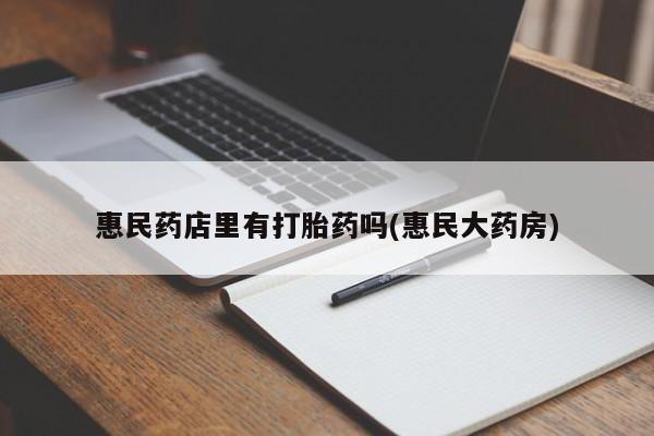 米非米索购买微信惠民药店里有打胎药吗(惠民大药房)