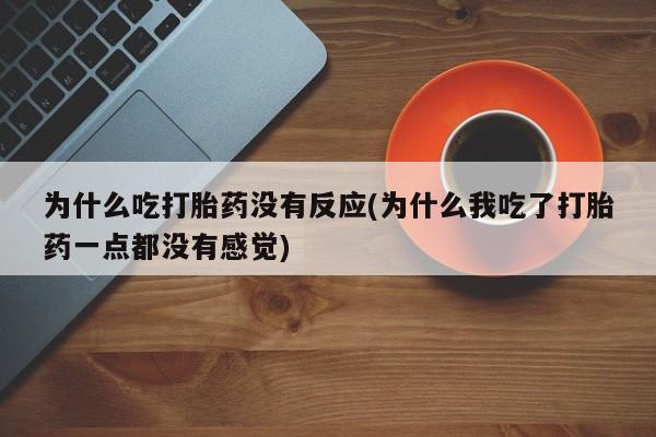 米非米索购买微信为什么吃打胎药没有反应(为什么我吃了打胎药一点都没有感觉)